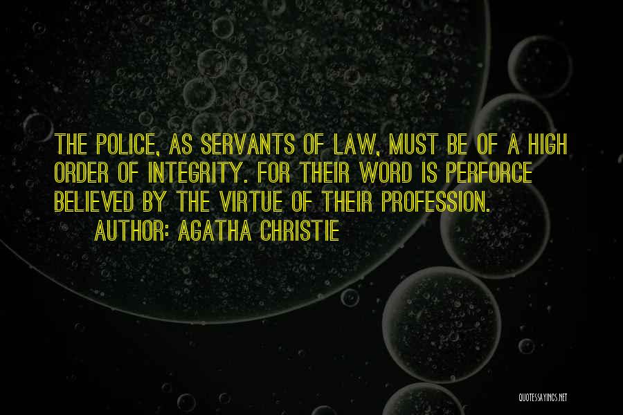 Agatha Christie Quotes: The Police, As Servants Of Law, Must Be Of A High Order Of Integrity. For Their Word Is Perforce Believed