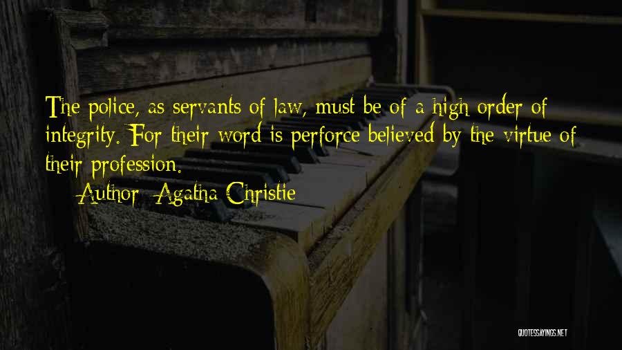 Agatha Christie Quotes: The Police, As Servants Of Law, Must Be Of A High Order Of Integrity. For Their Word Is Perforce Believed