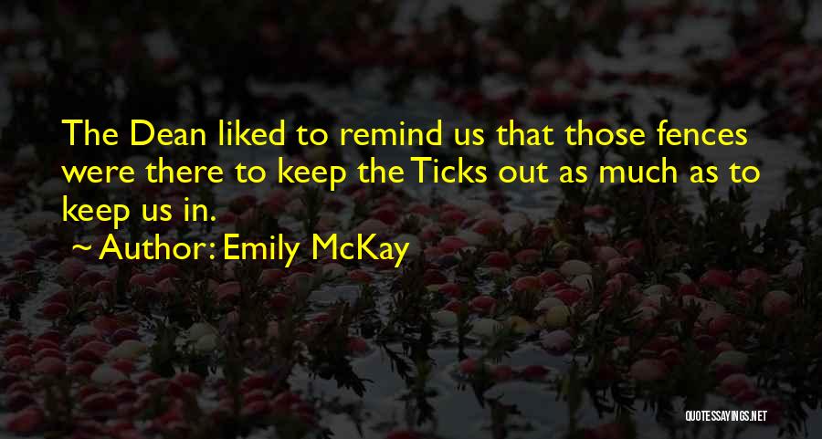 Emily McKay Quotes: The Dean Liked To Remind Us That Those Fences Were There To Keep The Ticks Out As Much As To