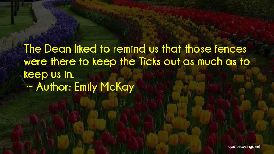 Emily McKay Quotes: The Dean Liked To Remind Us That Those Fences Were There To Keep The Ticks Out As Much As To