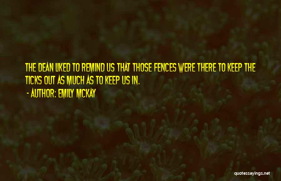 Emily McKay Quotes: The Dean Liked To Remind Us That Those Fences Were There To Keep The Ticks Out As Much As To