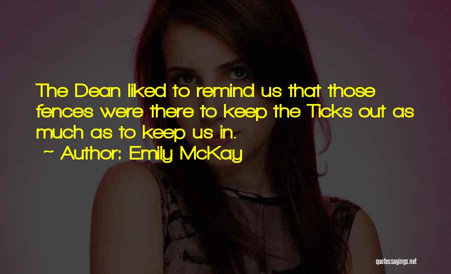 Emily McKay Quotes: The Dean Liked To Remind Us That Those Fences Were There To Keep The Ticks Out As Much As To
