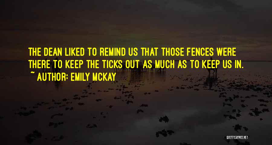 Emily McKay Quotes: The Dean Liked To Remind Us That Those Fences Were There To Keep The Ticks Out As Much As To