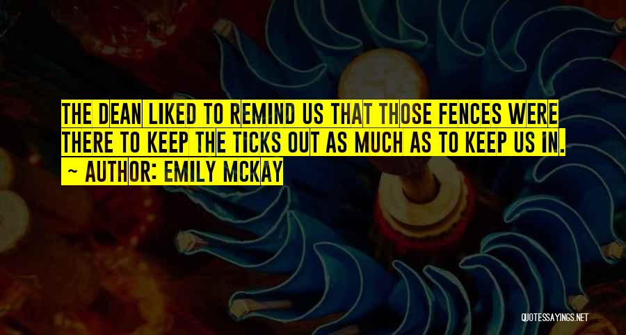 Emily McKay Quotes: The Dean Liked To Remind Us That Those Fences Were There To Keep The Ticks Out As Much As To