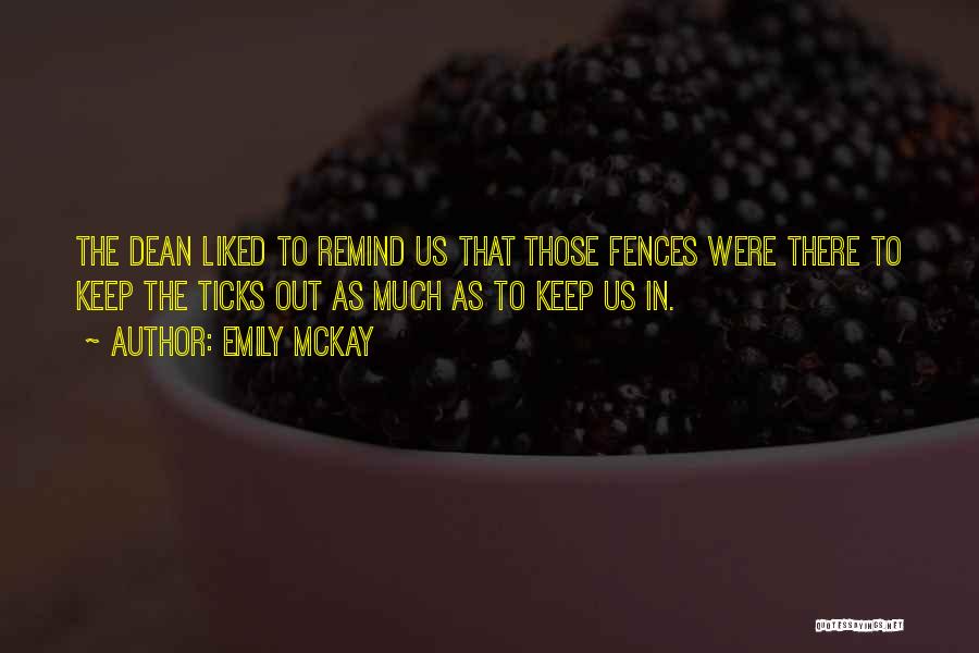 Emily McKay Quotes: The Dean Liked To Remind Us That Those Fences Were There To Keep The Ticks Out As Much As To