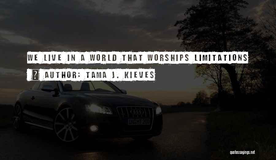 Tama J. Kieves Quotes: We Live In A World That Worships Limitations