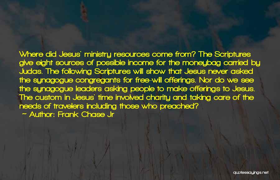 Frank Chase Jr Quotes: Where Did Jesus' Ministry Resources Come From? The Scriptures Give Eight Sources Of Possible Income For The Moneybag Carried By