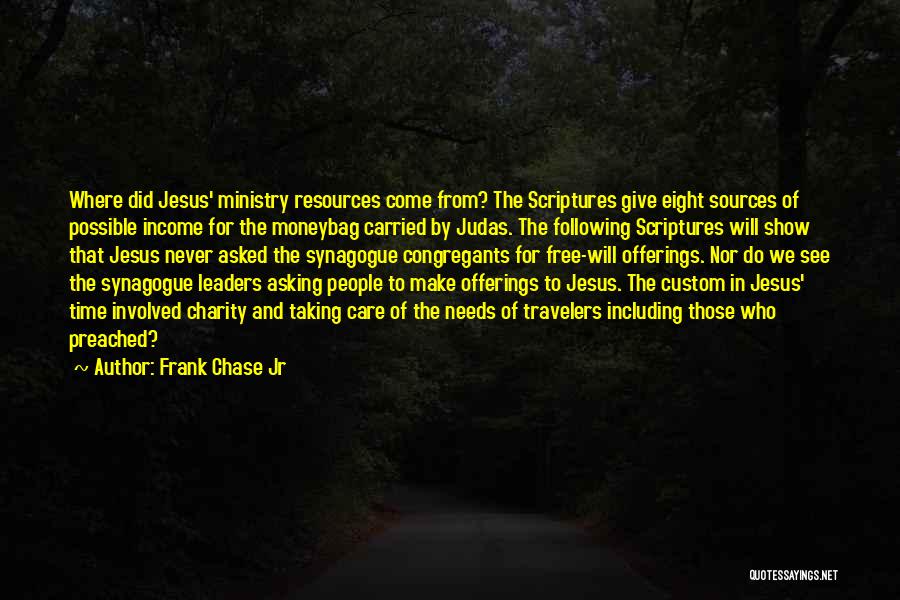 Frank Chase Jr Quotes: Where Did Jesus' Ministry Resources Come From? The Scriptures Give Eight Sources Of Possible Income For The Moneybag Carried By