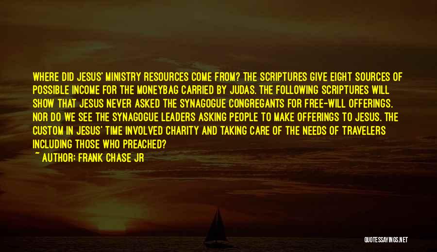 Frank Chase Jr Quotes: Where Did Jesus' Ministry Resources Come From? The Scriptures Give Eight Sources Of Possible Income For The Moneybag Carried By