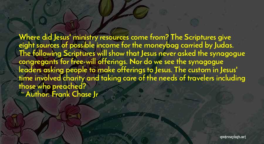 Frank Chase Jr Quotes: Where Did Jesus' Ministry Resources Come From? The Scriptures Give Eight Sources Of Possible Income For The Moneybag Carried By