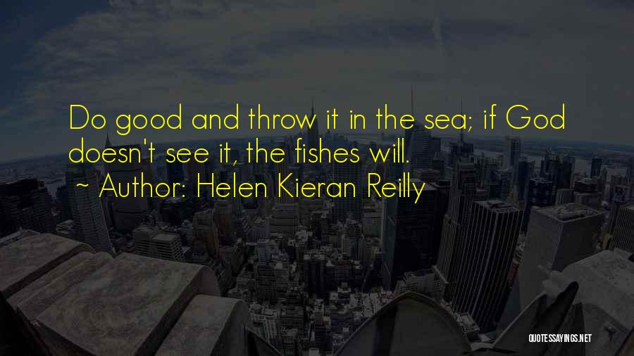 Helen Kieran Reilly Quotes: Do Good And Throw It In The Sea; If God Doesn't See It, The Fishes Will.