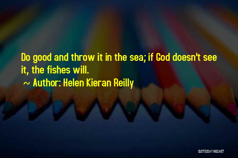 Helen Kieran Reilly Quotes: Do Good And Throw It In The Sea; If God Doesn't See It, The Fishes Will.