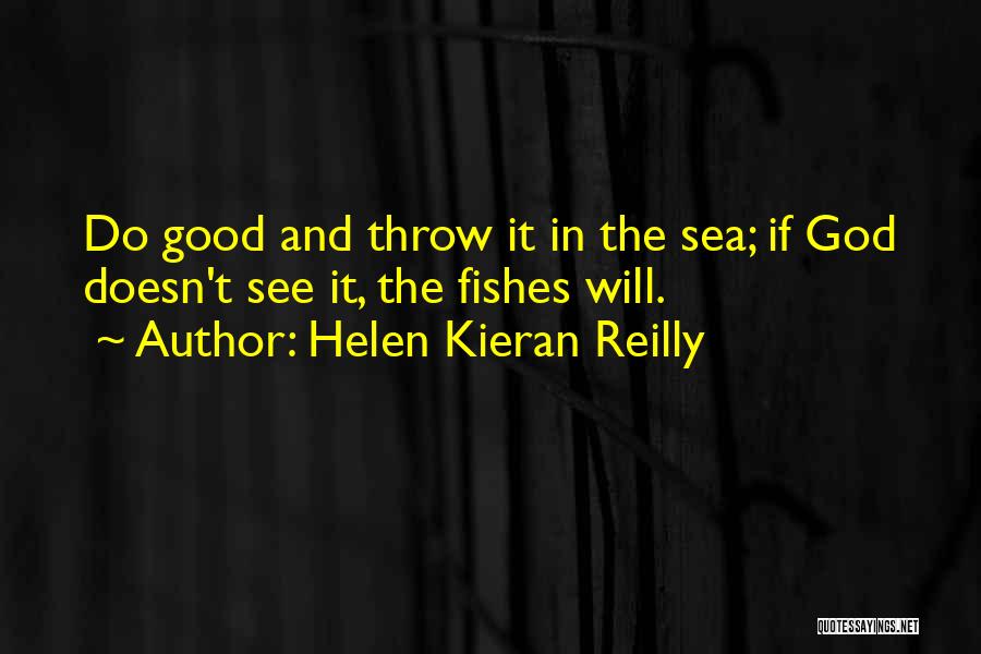 Helen Kieran Reilly Quotes: Do Good And Throw It In The Sea; If God Doesn't See It, The Fishes Will.