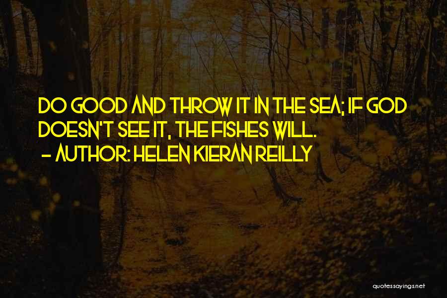 Helen Kieran Reilly Quotes: Do Good And Throw It In The Sea; If God Doesn't See It, The Fishes Will.