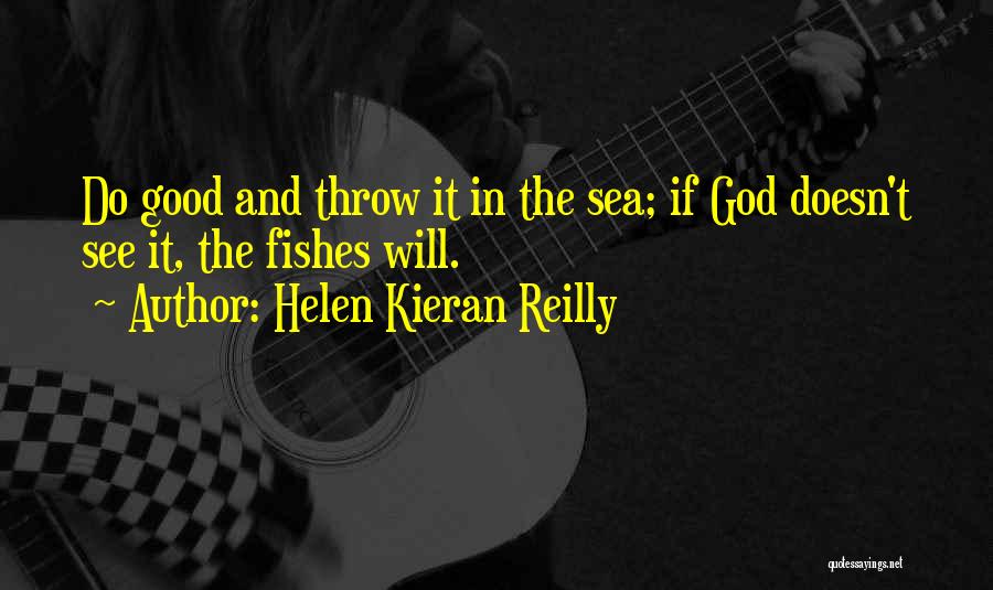 Helen Kieran Reilly Quotes: Do Good And Throw It In The Sea; If God Doesn't See It, The Fishes Will.