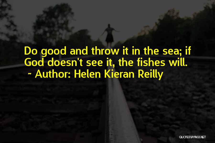 Helen Kieran Reilly Quotes: Do Good And Throw It In The Sea; If God Doesn't See It, The Fishes Will.