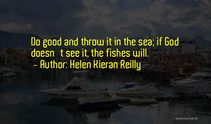 Helen Kieran Reilly Quotes: Do Good And Throw It In The Sea; If God Doesn't See It, The Fishes Will.