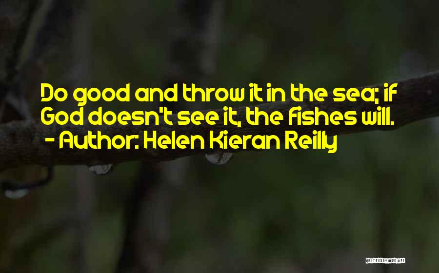 Helen Kieran Reilly Quotes: Do Good And Throw It In The Sea; If God Doesn't See It, The Fishes Will.