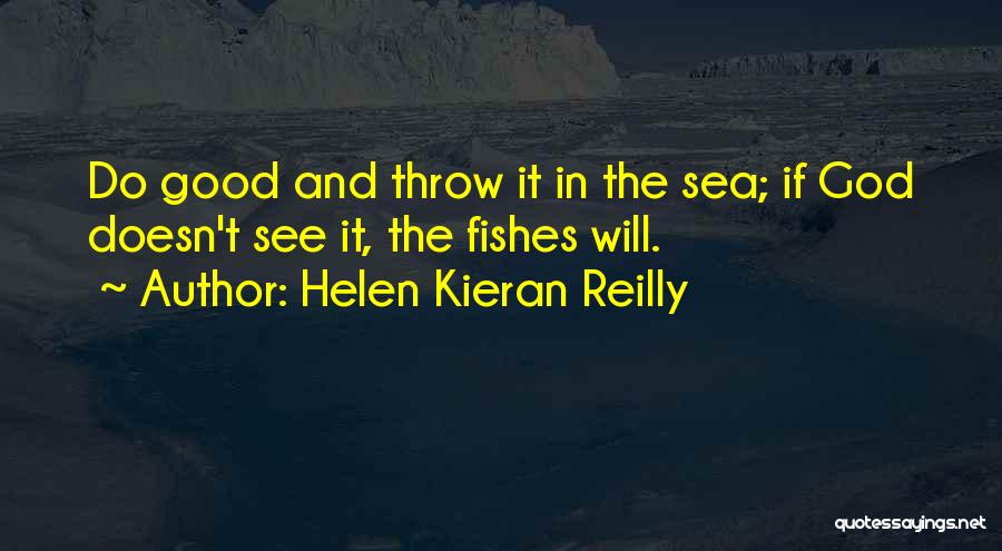 Helen Kieran Reilly Quotes: Do Good And Throw It In The Sea; If God Doesn't See It, The Fishes Will.