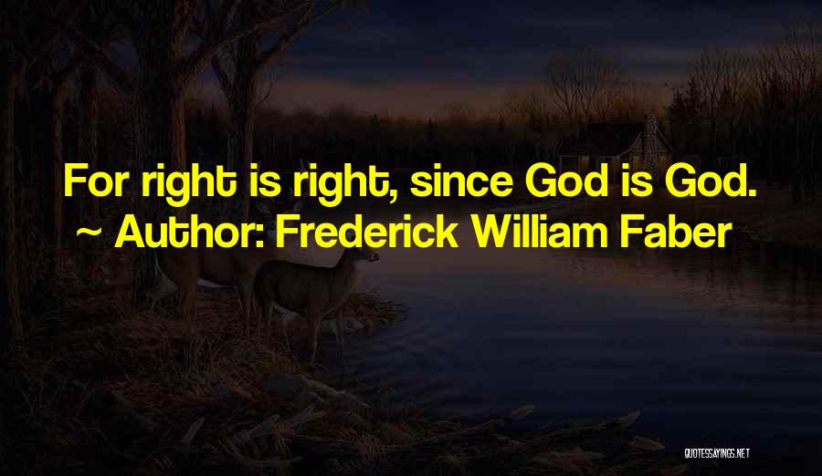 Frederick William Faber Quotes: For Right Is Right, Since God Is God.