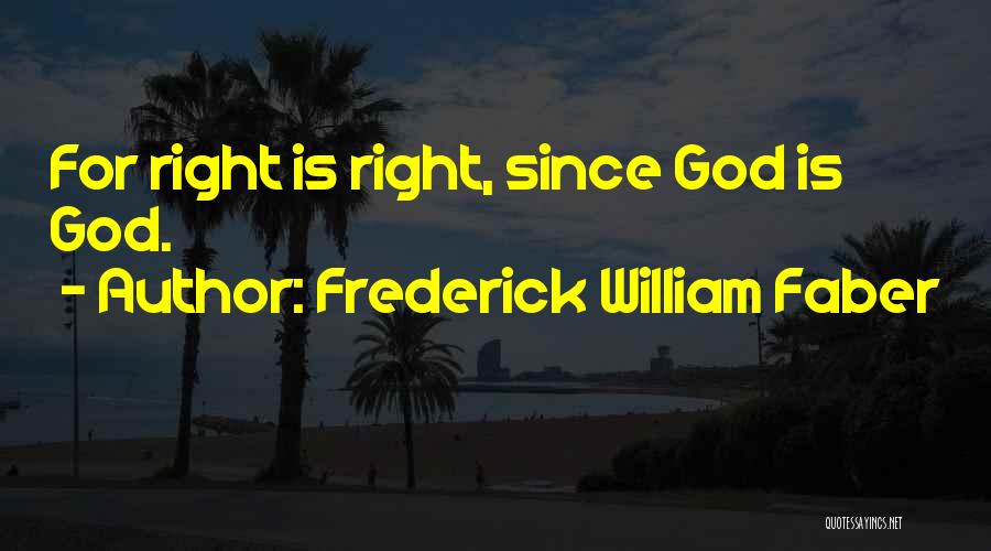 Frederick William Faber Quotes: For Right Is Right, Since God Is God.