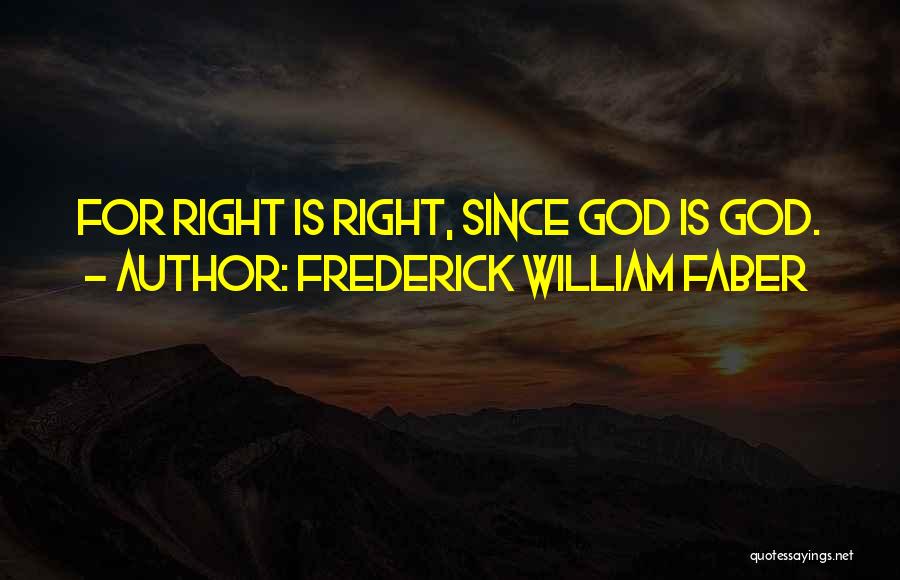Frederick William Faber Quotes: For Right Is Right, Since God Is God.
