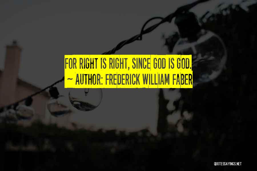 Frederick William Faber Quotes: For Right Is Right, Since God Is God.