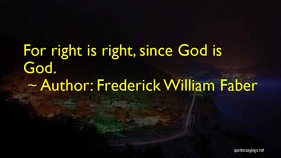Frederick William Faber Quotes: For Right Is Right, Since God Is God.
