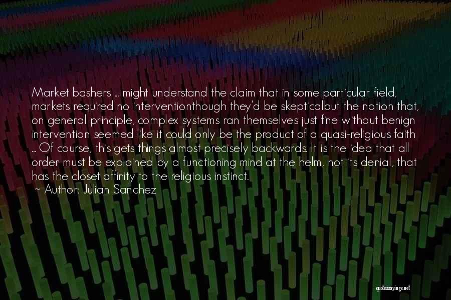 Julian Sanchez Quotes: Market Bashers ... Might Understand The Claim That In Some Particular Field, Markets Required No Interventionthough They'd Be Skepticalbut The