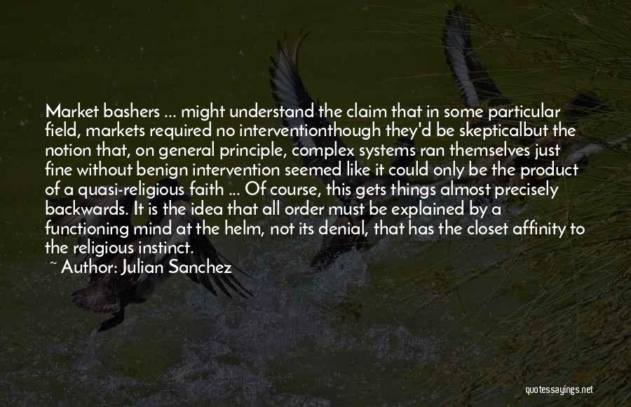 Julian Sanchez Quotes: Market Bashers ... Might Understand The Claim That In Some Particular Field, Markets Required No Interventionthough They'd Be Skepticalbut The
