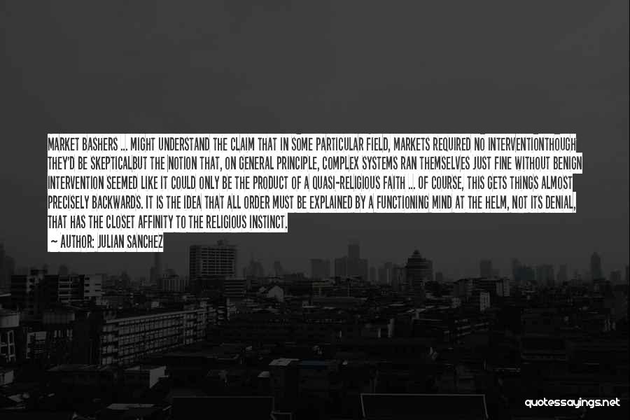 Julian Sanchez Quotes: Market Bashers ... Might Understand The Claim That In Some Particular Field, Markets Required No Interventionthough They'd Be Skepticalbut The
