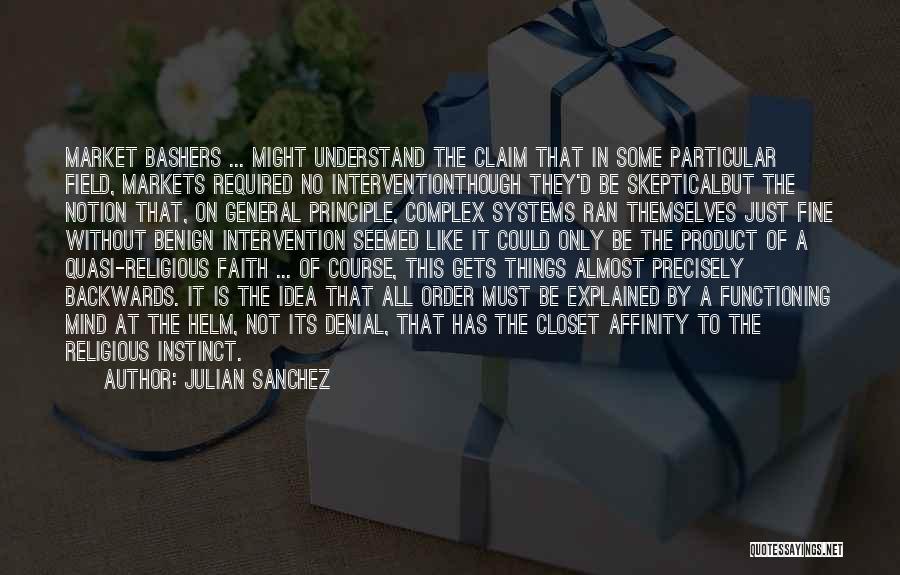 Julian Sanchez Quotes: Market Bashers ... Might Understand The Claim That In Some Particular Field, Markets Required No Interventionthough They'd Be Skepticalbut The