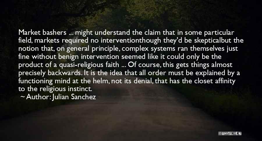 Julian Sanchez Quotes: Market Bashers ... Might Understand The Claim That In Some Particular Field, Markets Required No Interventionthough They'd Be Skepticalbut The