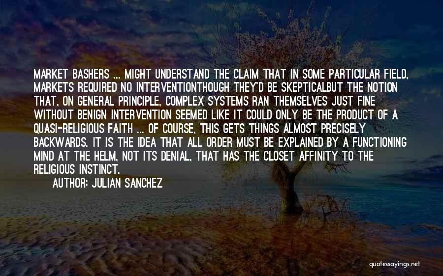 Julian Sanchez Quotes: Market Bashers ... Might Understand The Claim That In Some Particular Field, Markets Required No Interventionthough They'd Be Skepticalbut The