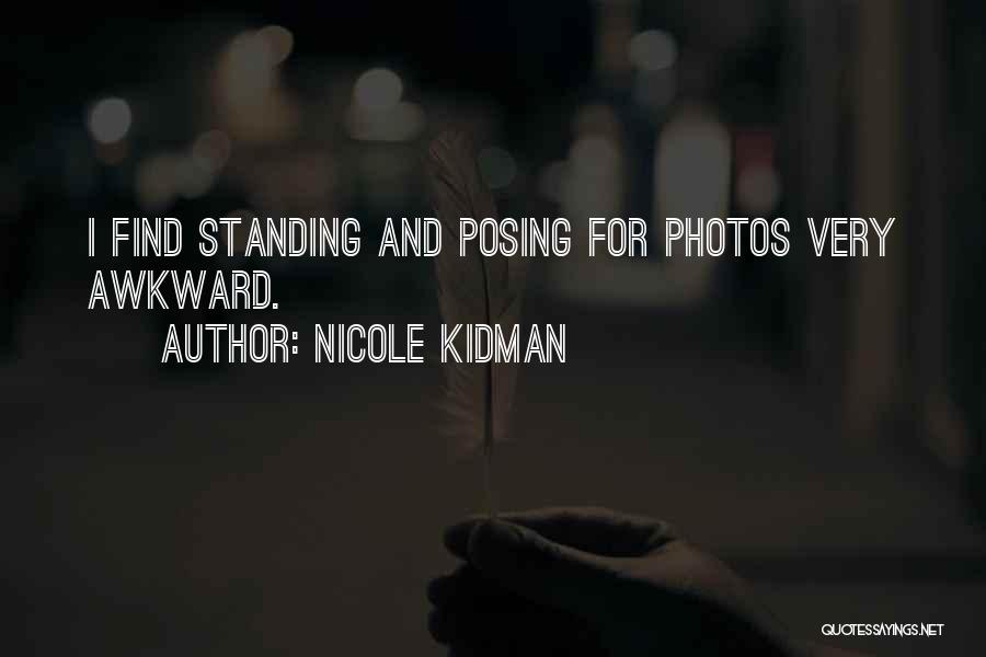 Nicole Kidman Quotes: I Find Standing And Posing For Photos Very Awkward.