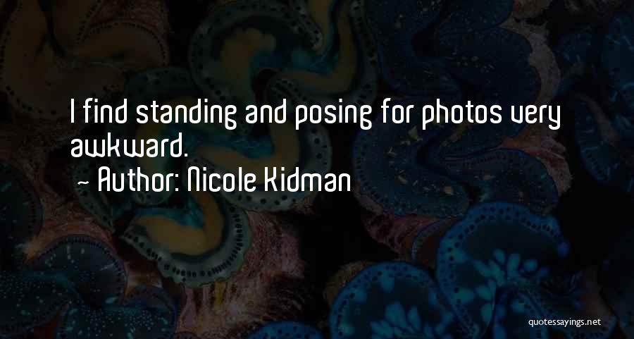 Nicole Kidman Quotes: I Find Standing And Posing For Photos Very Awkward.