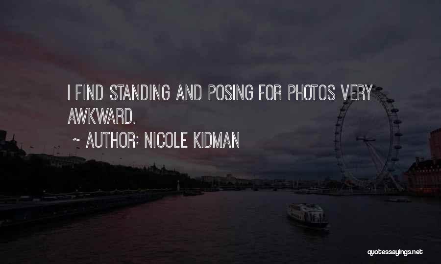 Nicole Kidman Quotes: I Find Standing And Posing For Photos Very Awkward.