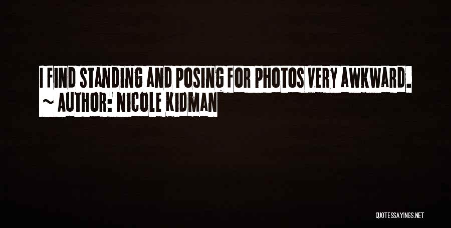 Nicole Kidman Quotes: I Find Standing And Posing For Photos Very Awkward.