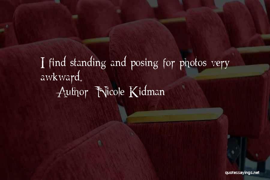 Nicole Kidman Quotes: I Find Standing And Posing For Photos Very Awkward.