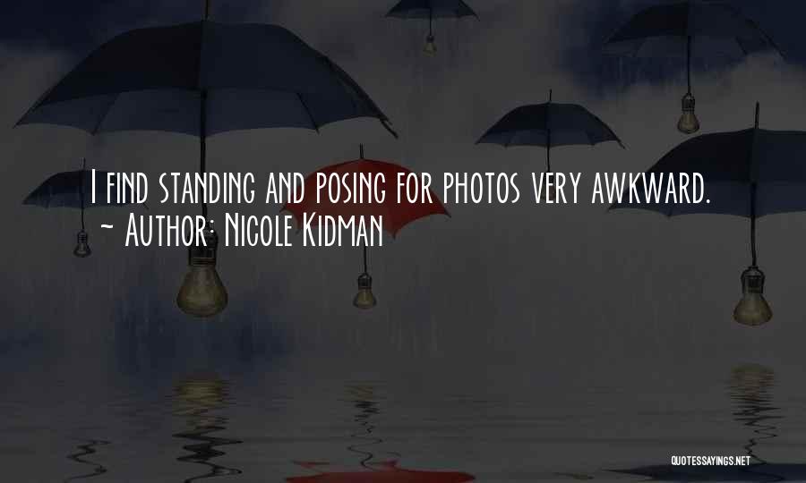 Nicole Kidman Quotes: I Find Standing And Posing For Photos Very Awkward.