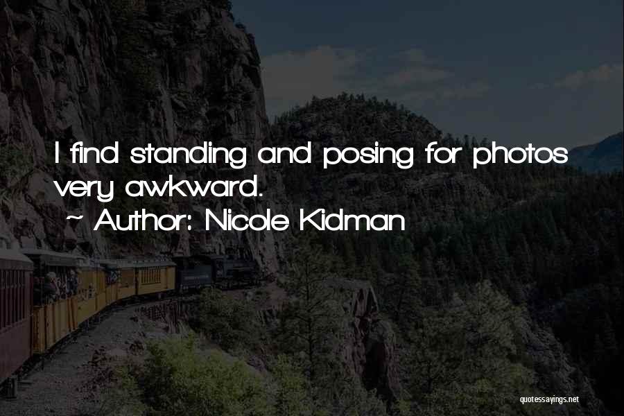 Nicole Kidman Quotes: I Find Standing And Posing For Photos Very Awkward.