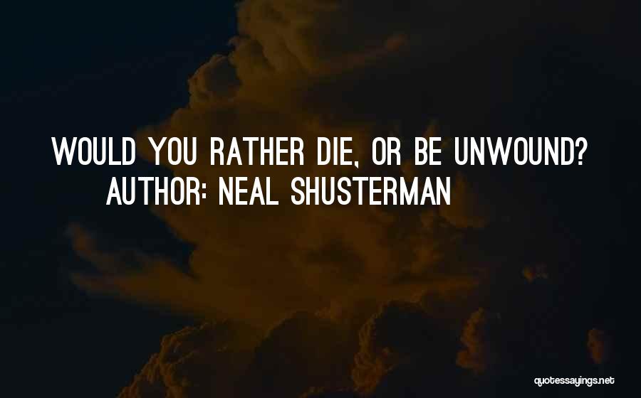 Neal Shusterman Quotes: Would You Rather Die, Or Be Unwound?
