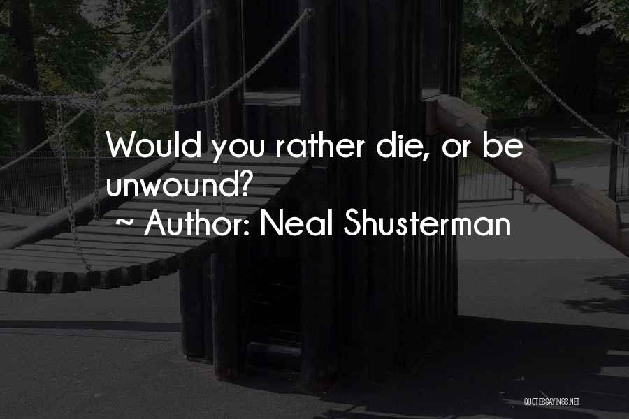 Neal Shusterman Quotes: Would You Rather Die, Or Be Unwound?