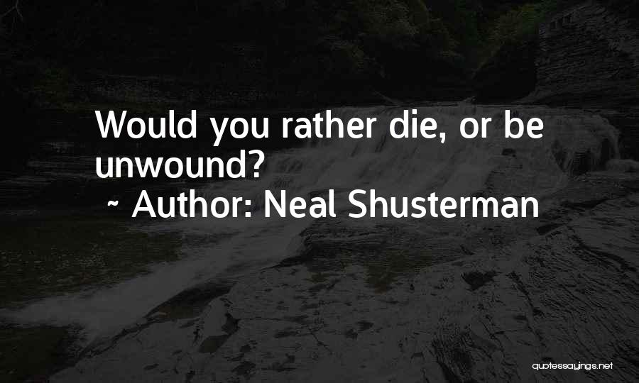 Neal Shusterman Quotes: Would You Rather Die, Or Be Unwound?