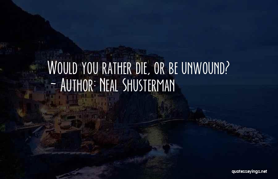 Neal Shusterman Quotes: Would You Rather Die, Or Be Unwound?
