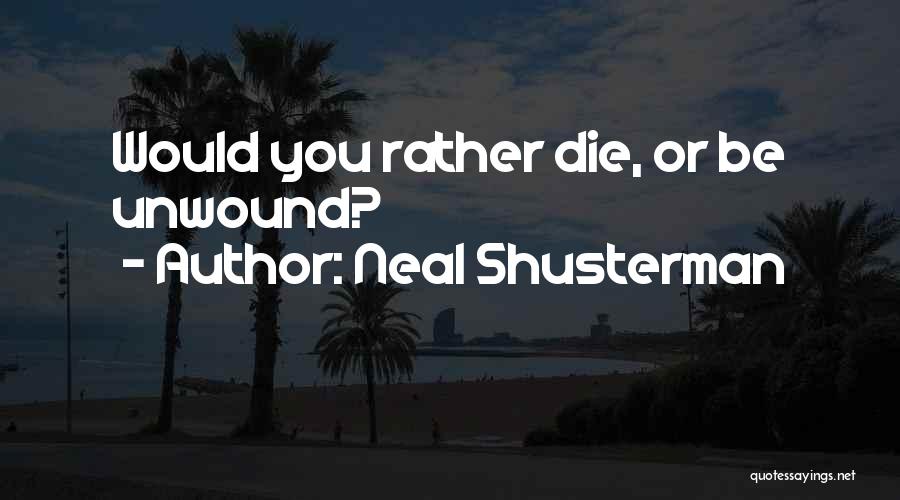 Neal Shusterman Quotes: Would You Rather Die, Or Be Unwound?