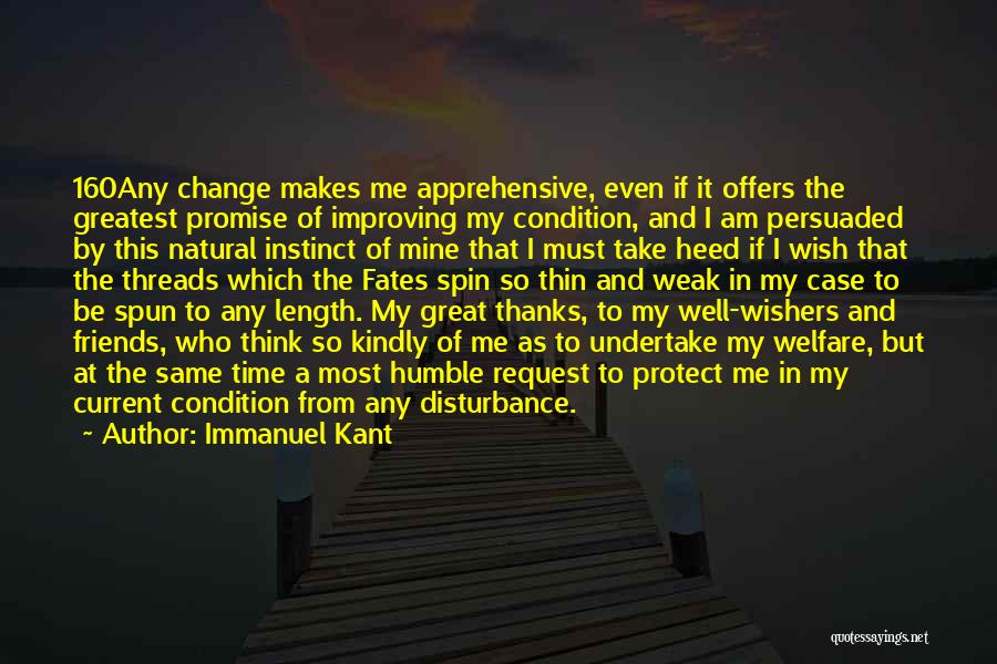 Immanuel Kant Quotes: 160any Change Makes Me Apprehensive, Even If It Offers The Greatest Promise Of Improving My Condition, And I Am Persuaded