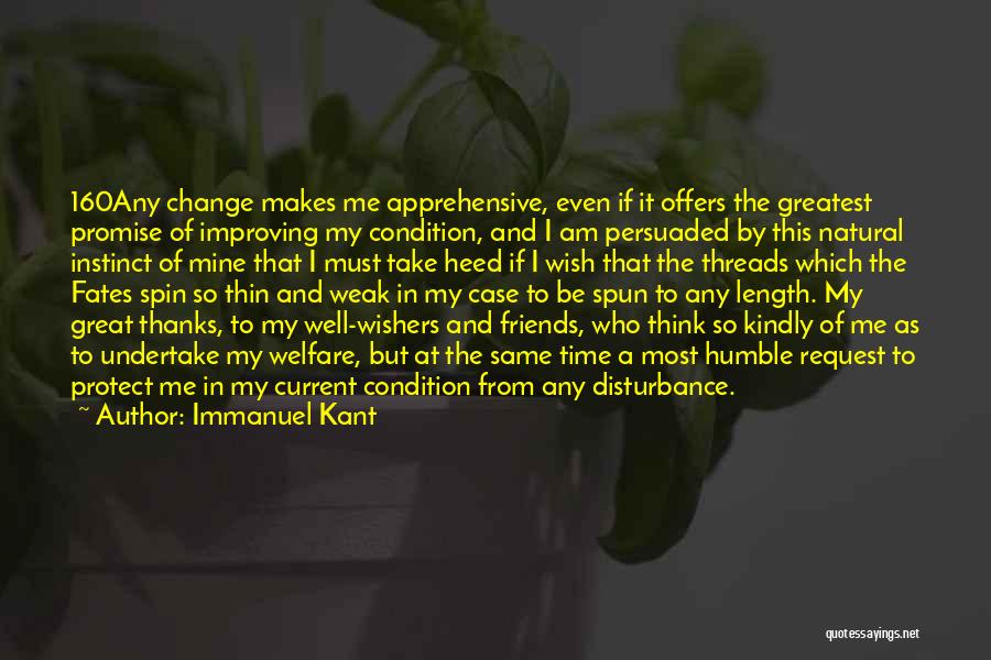 Immanuel Kant Quotes: 160any Change Makes Me Apprehensive, Even If It Offers The Greatest Promise Of Improving My Condition, And I Am Persuaded