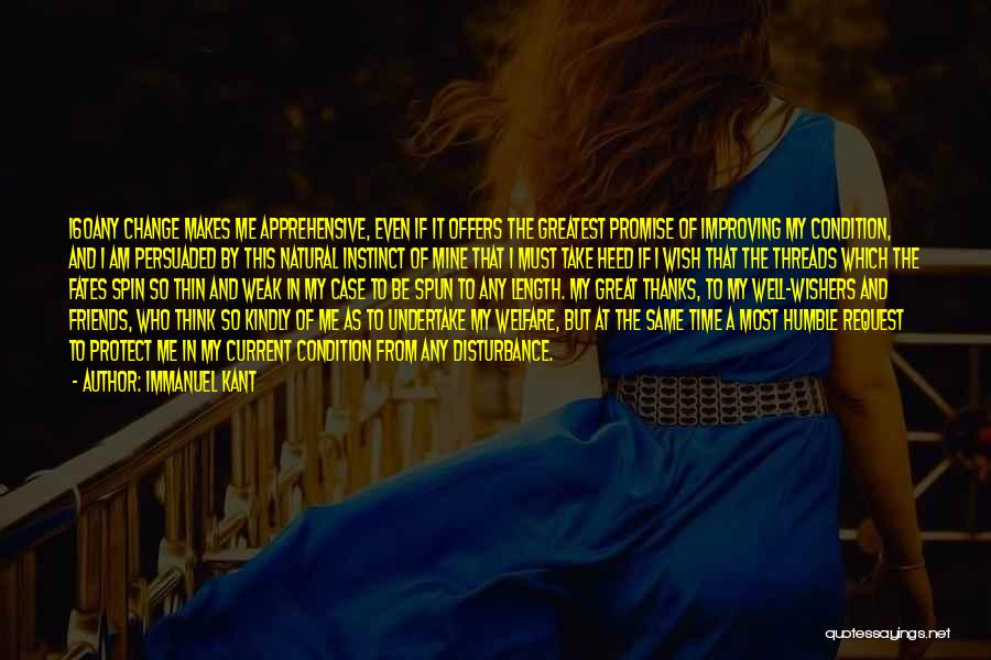 Immanuel Kant Quotes: 160any Change Makes Me Apprehensive, Even If It Offers The Greatest Promise Of Improving My Condition, And I Am Persuaded