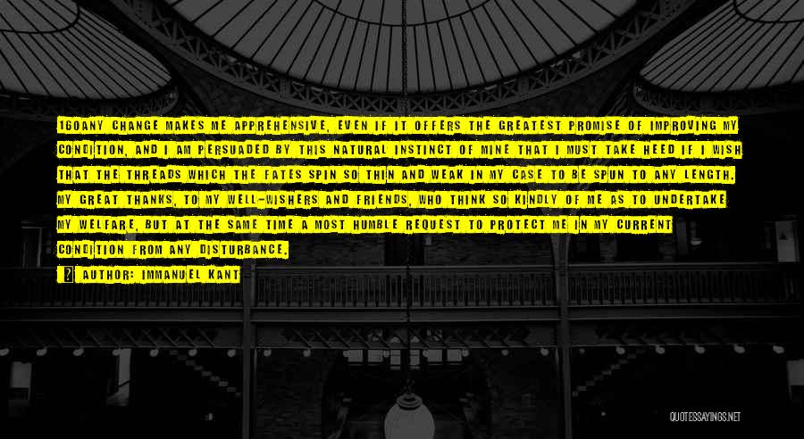 Immanuel Kant Quotes: 160any Change Makes Me Apprehensive, Even If It Offers The Greatest Promise Of Improving My Condition, And I Am Persuaded